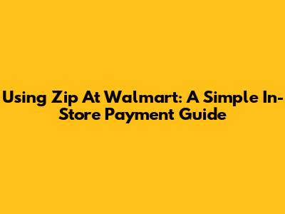 Using Zip At Walmart: A Simple In-Store Payment Guide