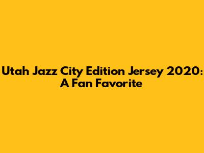 Utah Jazz City Edition Jersey 2020: A Fan Favorite
