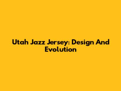 Utah Jazz Jersey: Design And Evolution