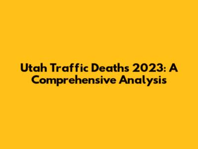 Utah Traffic Deaths 2023: A Comprehensive Analysis