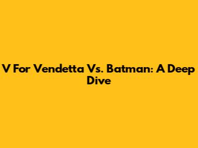 V For Vendetta Vs. Batman: A Deep Dive
