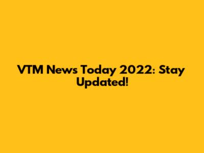 VTM News Today 2022: Stay Updated!