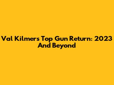 Val Kilmer's Top Gun Return: 2023 And Beyond