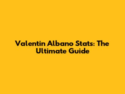 Valentin Albano Stats: The Ultimate Guide