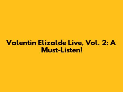 Valentin Elizalde Live, Vol. 2: A Must-Listen!