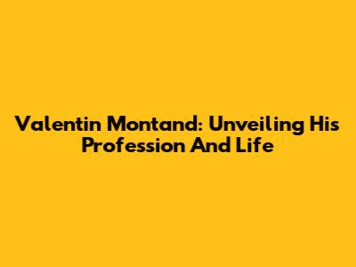 Valentin Montand: Unveiling His Profession And Life