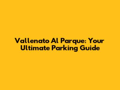 Vallenato Al Parque: Your Ultimate Parking Guide