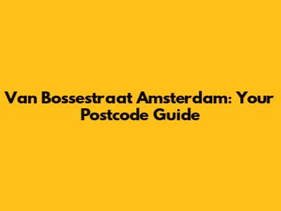 Van Bossestraat Amsterdam: Your Postcode Guide
