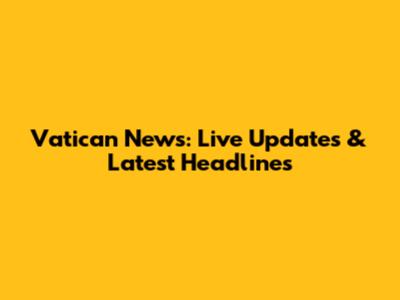 Vatican News: Live Updates & Latest Headlines