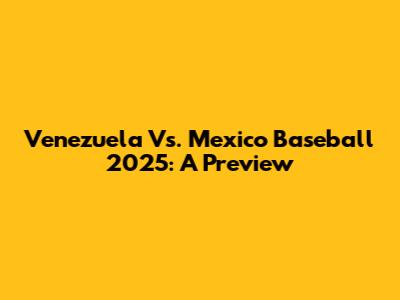 Venezuela Vs. Mexico Baseball 2025: A Preview