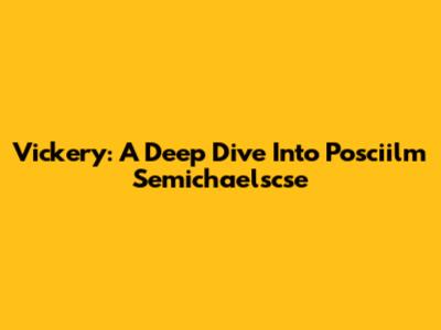 Vickery: A Deep Dive Into Posciilm Semichaelscse