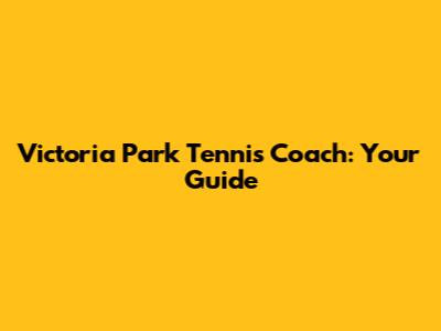 Victoria Park Tennis Coach: Your Guide