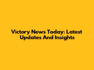 Victory News Today: Latest Updates And Insights