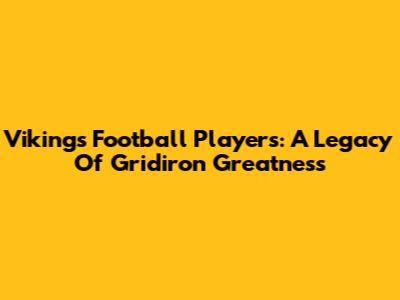 Vikings Football Players: A Legacy Of Gridiron Greatness