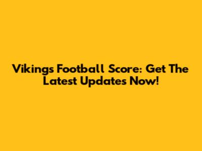 Vikings Football Score: Get The Latest Updates Now!