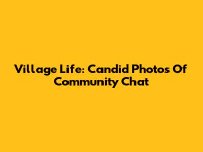 Village Life: Candid Photos Of Community Chat