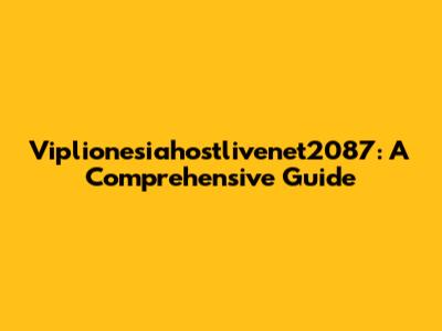 Viplionesiahostlivenet2087: A Comprehensive Guide