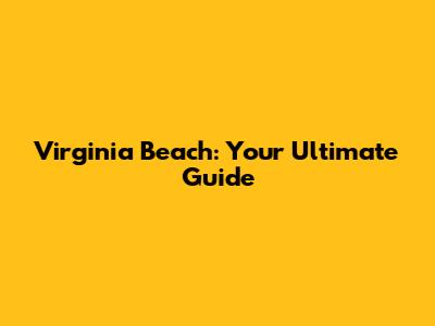 Virginia Beach: Your Ultimate Guide