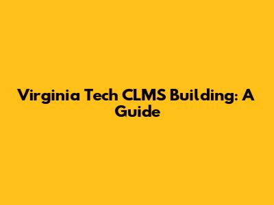 Virginia Tech CLMS Building: A Guide