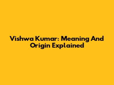 Vishwa Kumar: Meaning And Origin Explained