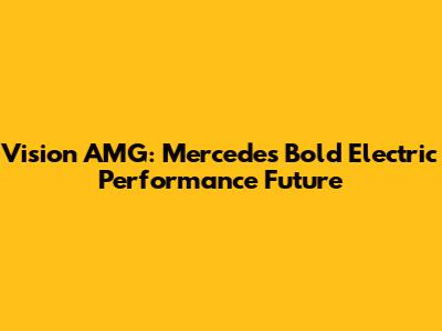 Vision AMG: Mercedes' Bold Electric Performance Future