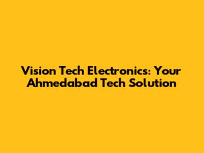 Vision Tech Electronics: Your Ahmedabad Tech Solution