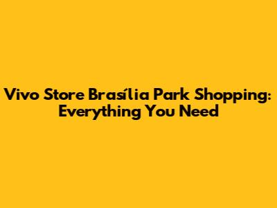 Vivo Store Brasília Park Shopping: Everything You Need