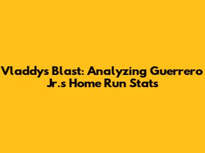 Vladdy's Blast: Analyzing Guerrero Jr.'s Home Run Stats