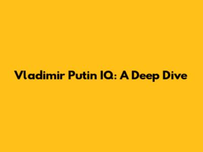 Vladimir Putin IQ: A Deep Dive