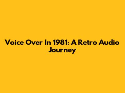 Voice Over In 1981: A Retro Audio Journey