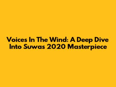 Voices In The Wind: A Deep Dive Into Suwa's 2020 Masterpiece