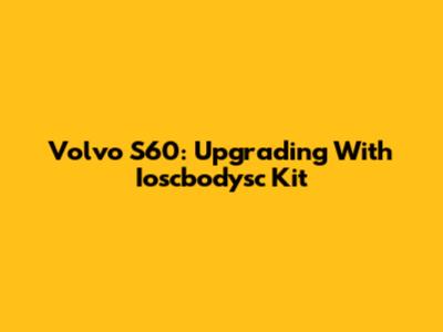 Volvo S60: Upgrading With Ioscbodysc Kit