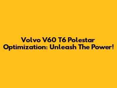 Volvo V60 T6 Polestar Optimization: Unleash The Power!