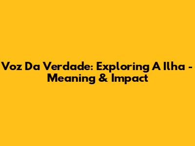 Voz Da Verdade: Exploring 'A Ilha' - Meaning & Impact