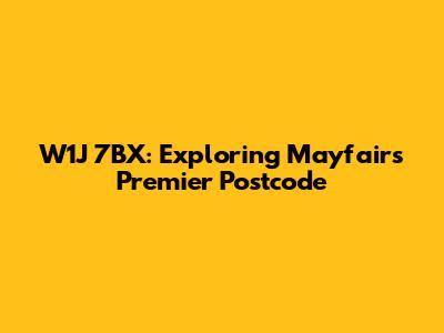 W1J 7BX: Exploring Mayfair's Premier Postcode