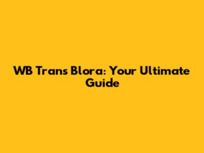WB Trans Blora: Your Ultimate Guide