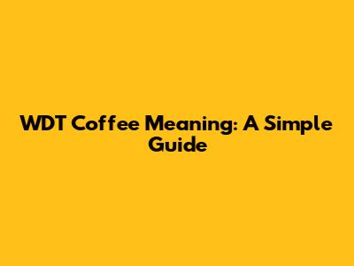 WDT Coffee Meaning: A Simple Guide
