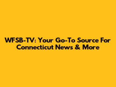 WFSB-TV: Your Go-To Source For Connecticut News & More
