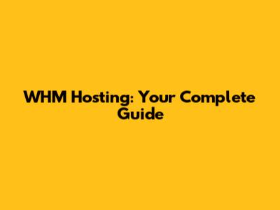 WHM Hosting: Your Complete Guide