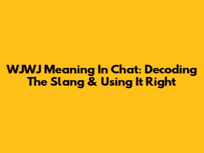 WJWJ Meaning In Chat: Decoding The Slang & Using It Right