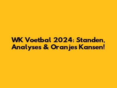 WK Voetbal 2024: Standen, Analyses & Oranje's Kansen!
