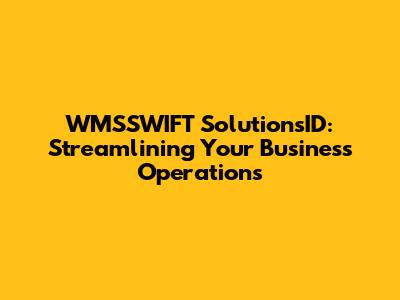 WMSSWIFT SolutionsID: Streamlining Your Business Operations
