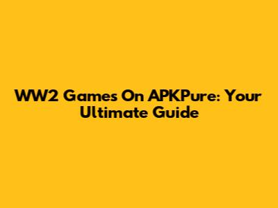 WW2 Games On APKPure: Your Ultimate Guide