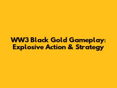 WW3 Black Gold Gameplay: Explosive Action & Strategy