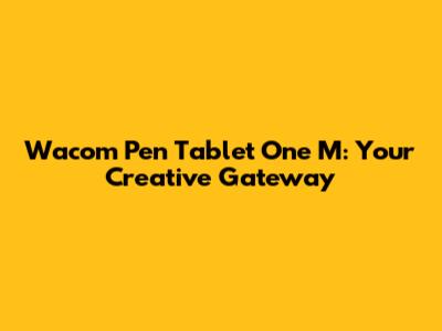 Wacom Pen Tablet One M: Your Creative Gateway