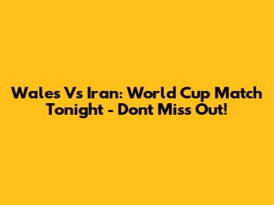 Wales Vs Iran: World Cup Match Tonight - Don't Miss Out!