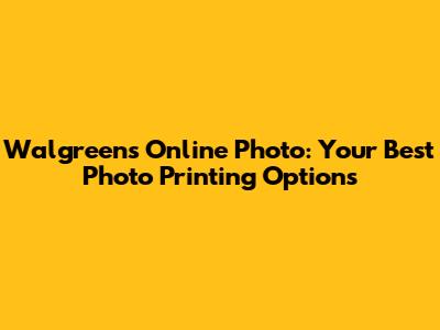 Walgreens Online Photo: Your Best Photo Printing Options