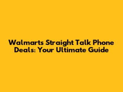 Walmart's Straight Talk Phone Deals: Your Ultimate Guide