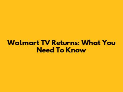 Walmart TV Returns: What You Need To Know