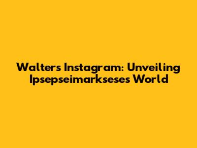 Walter's Instagram: Unveiling Ipsepseimarksese's World